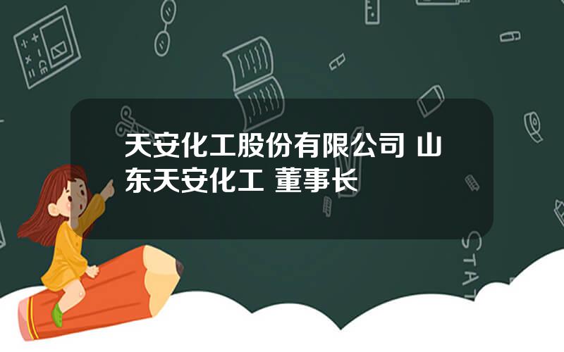 天安化工股份有限公司 山东天安化工 董事长
